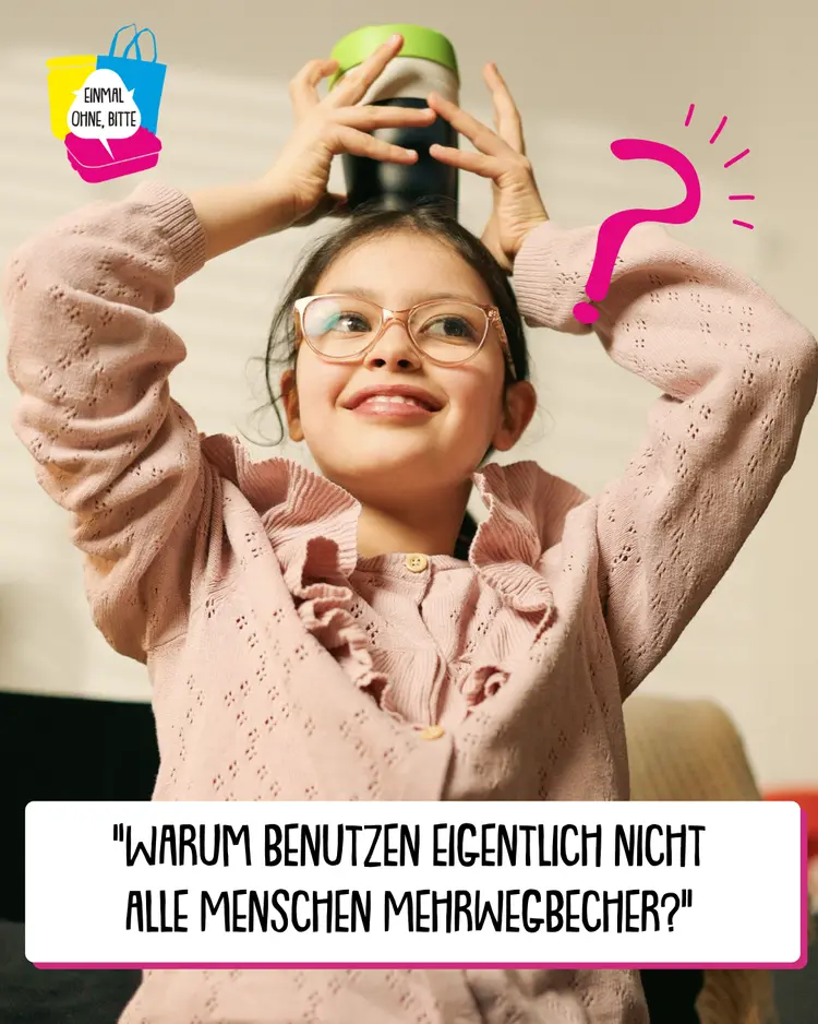 Foto eines lächelnden Kindes, das sich einen Becher auf den Kopf setzt. Darunter steht die Frage: „Warum benutzen eigentlich nicht alle Menschen Mehrwegbecher?“